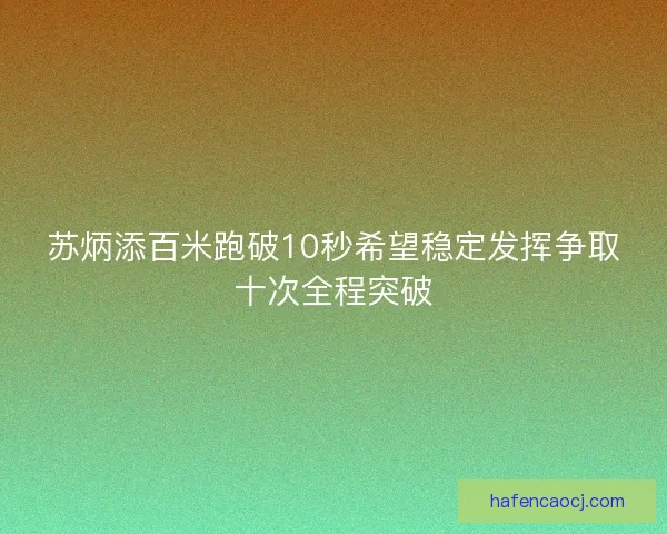 苏炳添百米跑破10秒希望稳定发挥争取十次全程突破